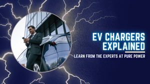 EV Chargers Explained: Learn from the Experts at Pure Power