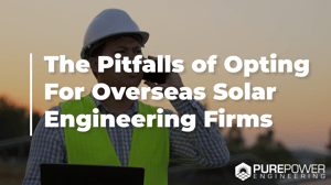 The Pitfalls of Opting for Overseas Solar + Storage Engineering Firms | Pure Power Engineering